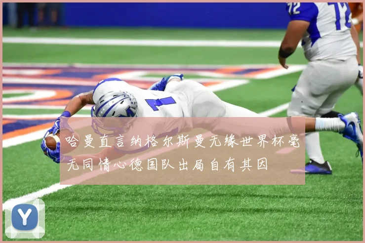 哈曼直言纳格尔斯曼无缘世界杯毫无同情心德国队出局自有其因