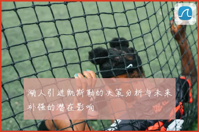 湖人引进凯斯勒的决策分析与未来补强的潜在影响