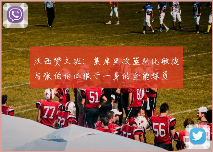 沃西赞文班：集库里投篮科比敏捷与张伯伦凶狠于一身的全能球员