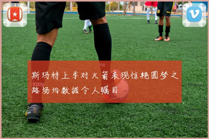 斯玛特上季对火箭表现惊艳圆梦之路场均数据令人瞩目